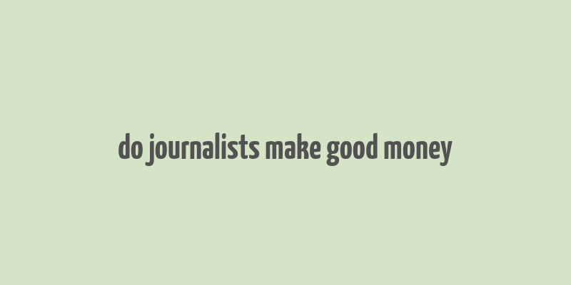 do journalists make good money