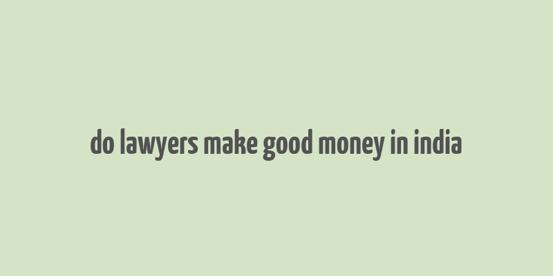 do lawyers make good money in india