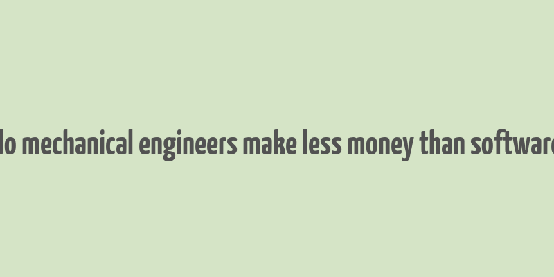 do mechanical engineers make less money than software