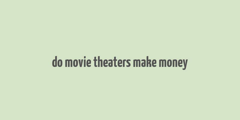 do movie theaters make money