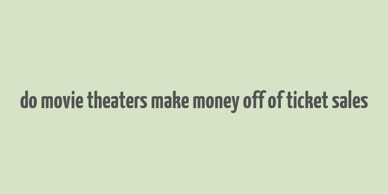 do movie theaters make money off of ticket sales