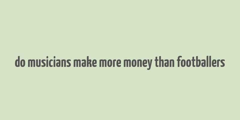 do musicians make more money than footballers