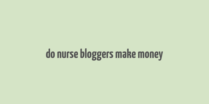 do nurse bloggers make money