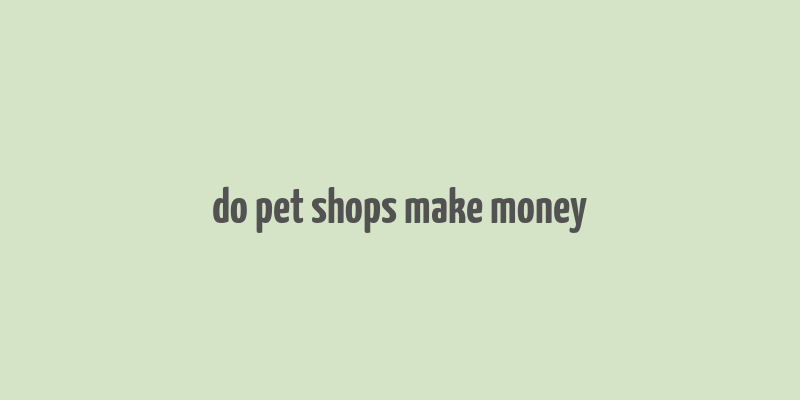 do pet shops make money