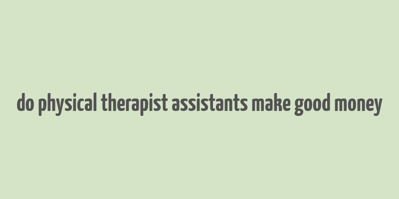 do physical therapist assistants make good money