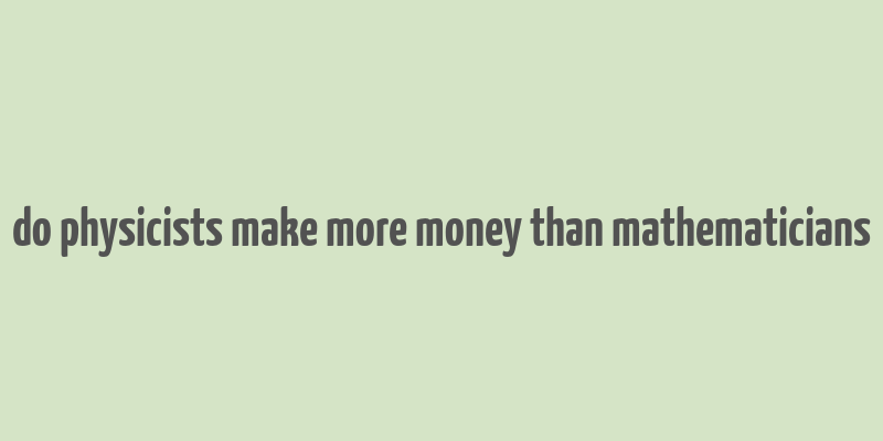 do physicists make more money than mathematicians