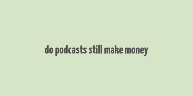 do podcasts still make money