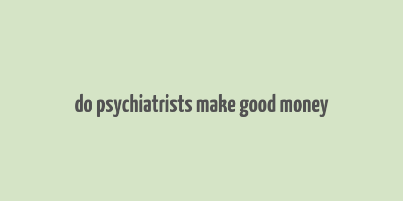 do psychiatrists make good money