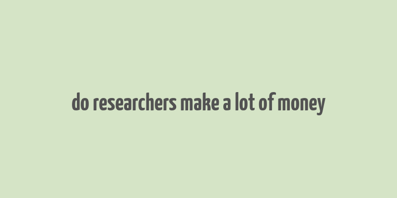 do researchers make a lot of money