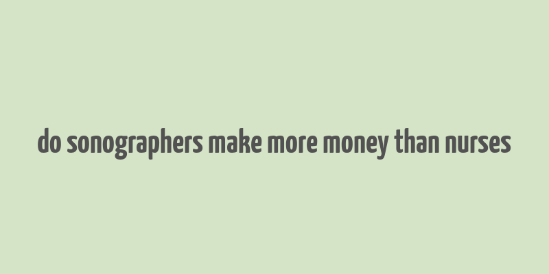 do sonographers make more money than nurses