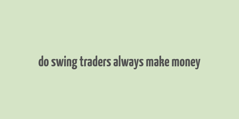 do swing traders always make money