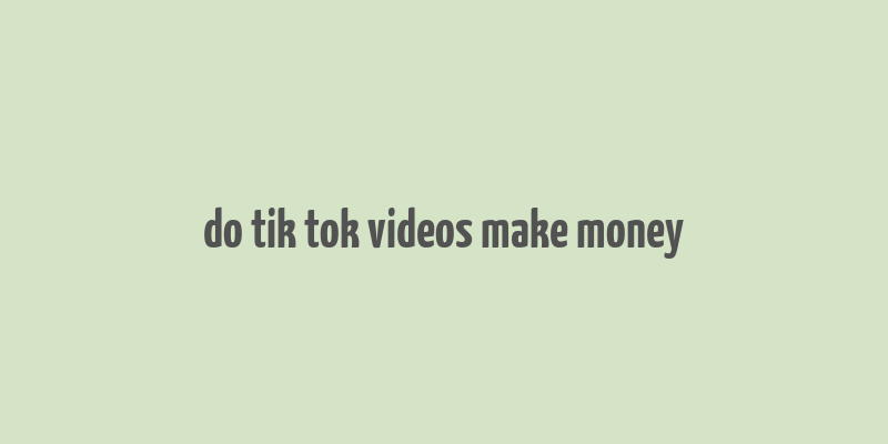 do tik tok videos make money