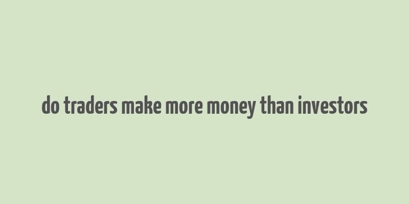 do traders make more money than investors