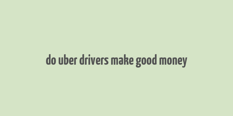 do uber drivers make good money