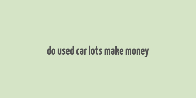 do used car lots make money