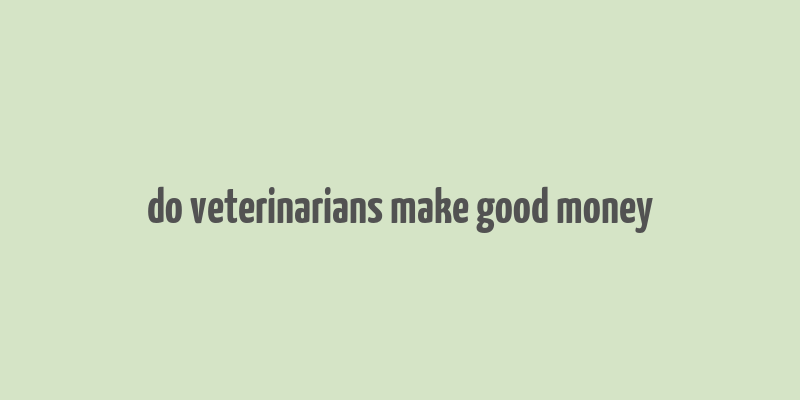 do veterinarians make good money