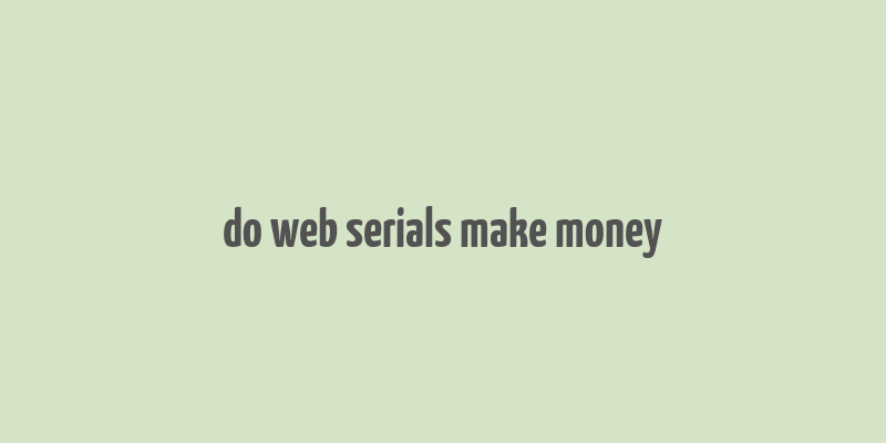 do web serials make money