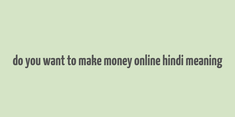 do you want to make money online hindi meaning