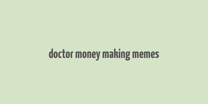 doctor money making memes