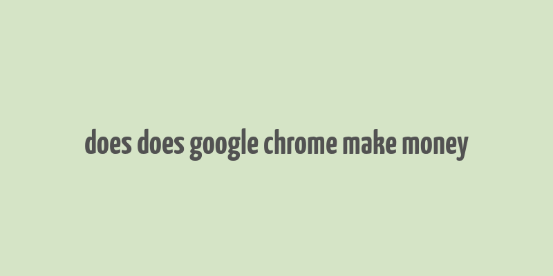 does does google chrome make money