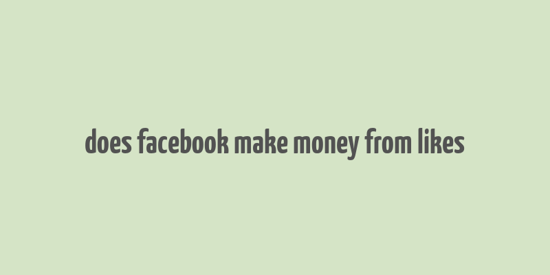 does facebook make money from likes