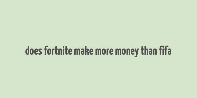 does fortnite make more money than fifa