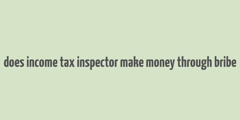 does income tax inspector make money through bribe