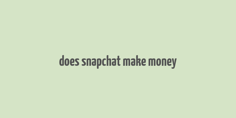 does snapchat make money