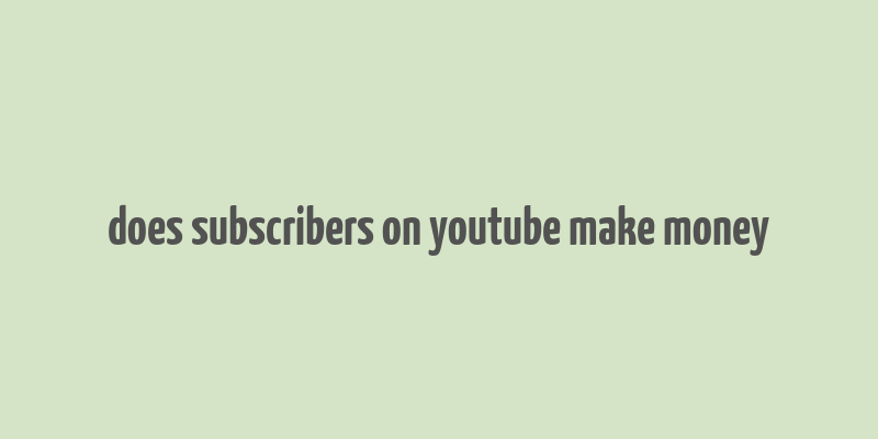 does subscribers on youtube make money