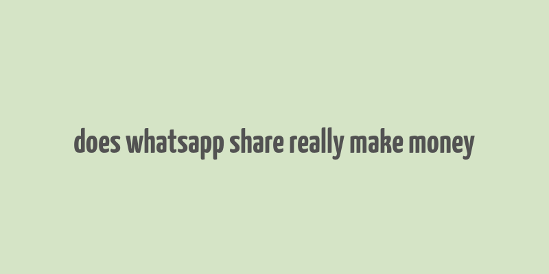 does whatsapp share really make money