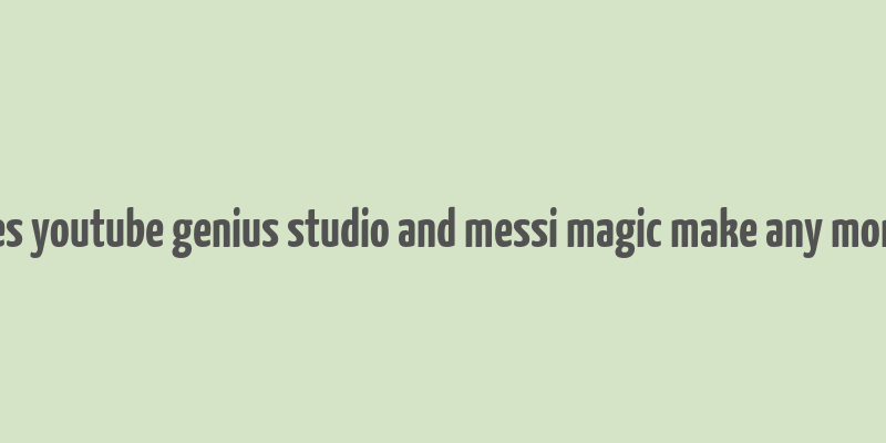 does youtube genius studio and messi magic make any money