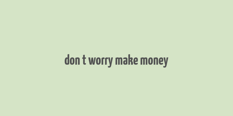 don t worry make money