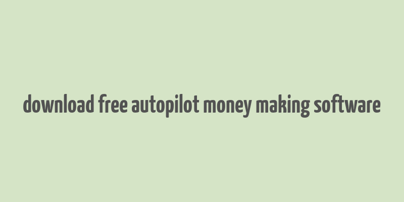 download free autopilot money making software