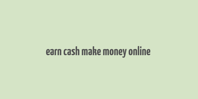 earn cash make money online &