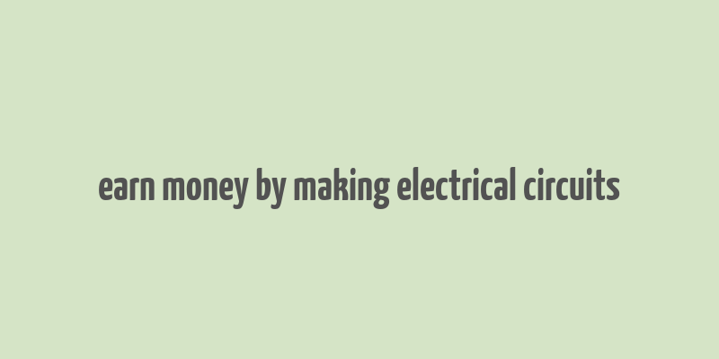 earn money by making electrical circuits