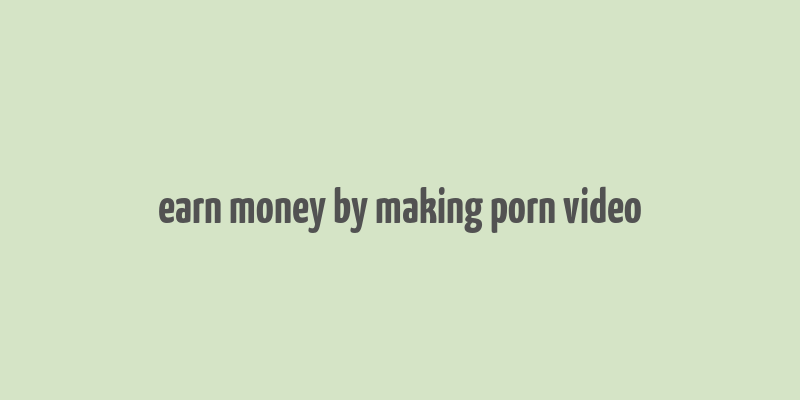 earn money by making porn video