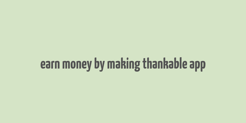 earn money by making thankable app