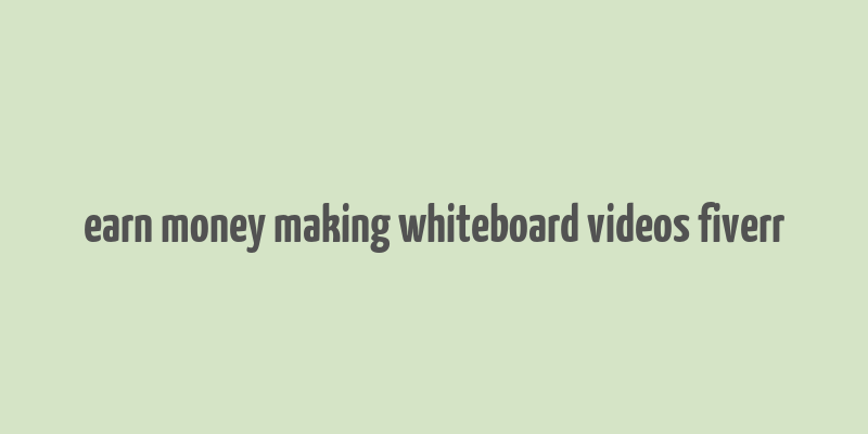 earn money making whiteboard videos fiverr