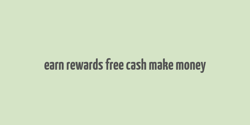 earn rewards free cash make money