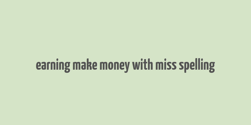 earning make money with miss spelling