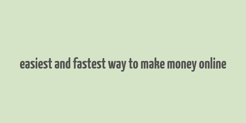 easiest and fastest way to make money online