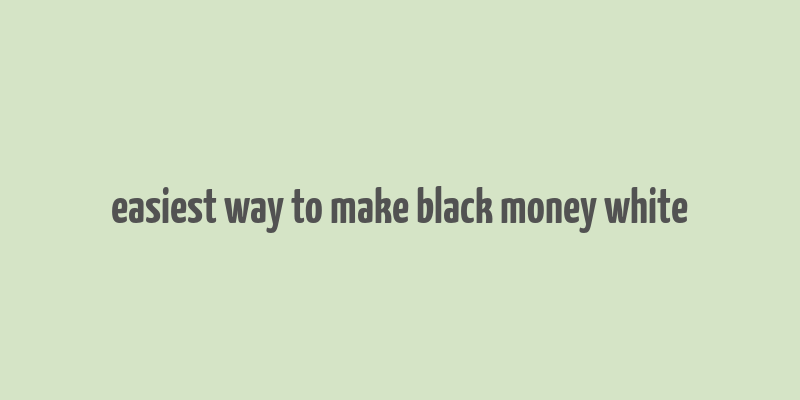 easiest way to make black money white