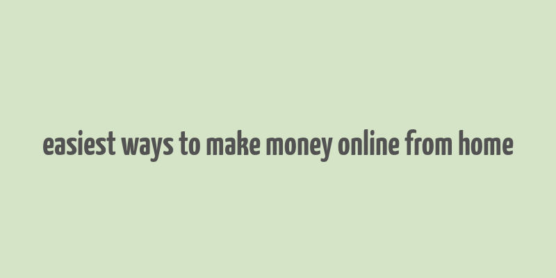 easiest ways to make money online from home