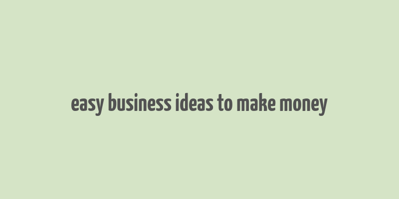 easy business ideas to make money