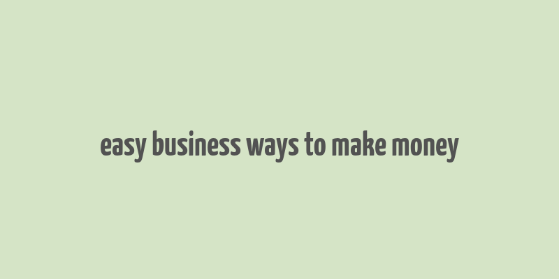 easy business ways to make money