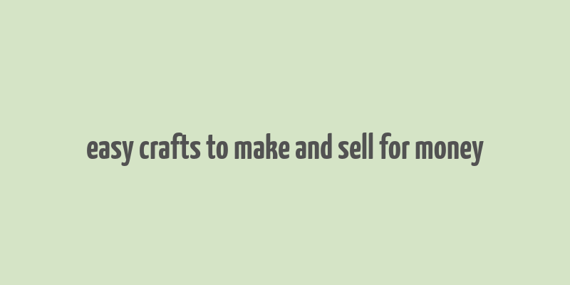 easy crafts to make and sell for money