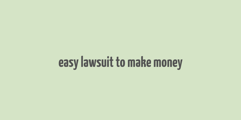 easy lawsuit to make money