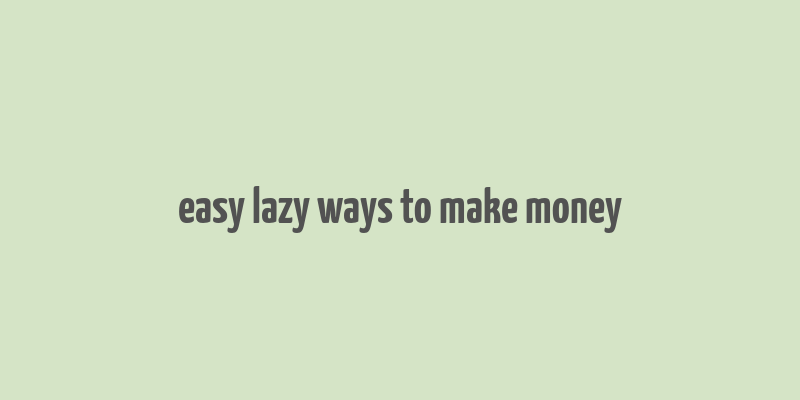 easy lazy ways to make money