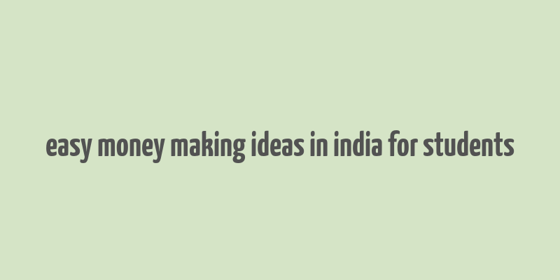 easy money making ideas in india for students