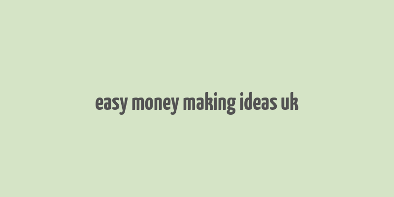 easy money making ideas uk